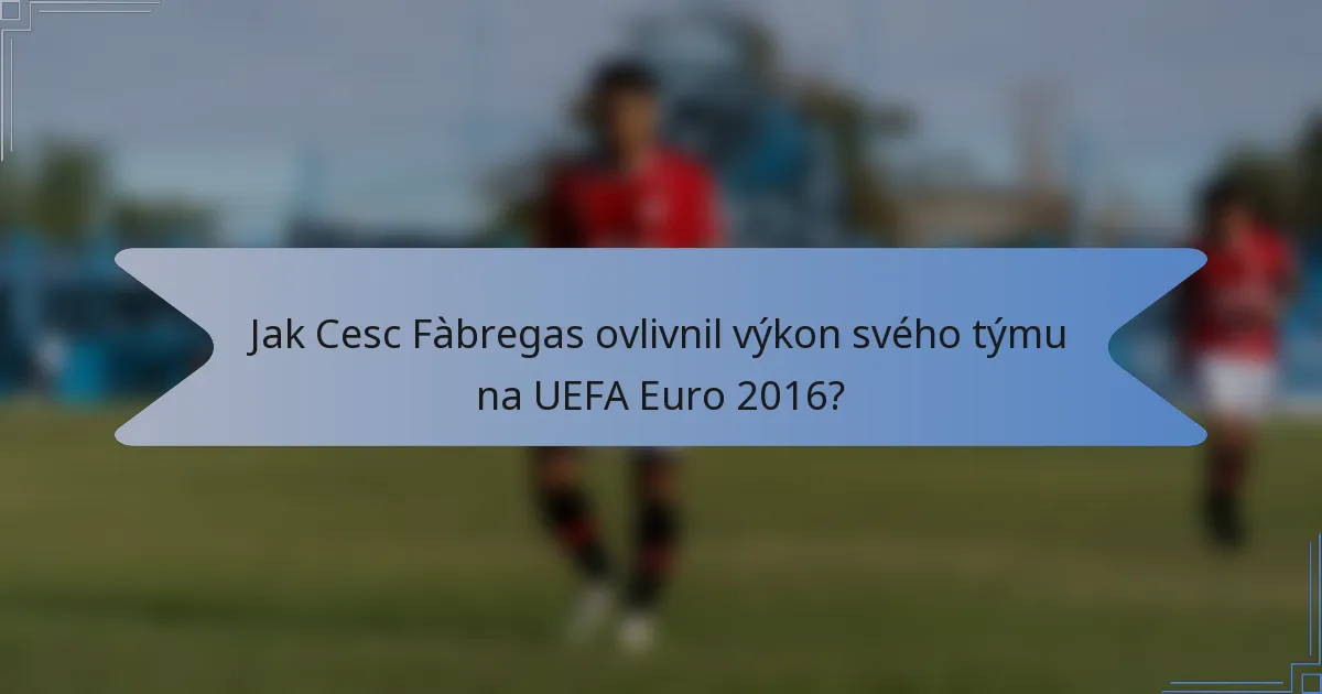 Jak Cesc Fàbregas ovlivnil výkon svého týmu na UEFA Euro 2016?