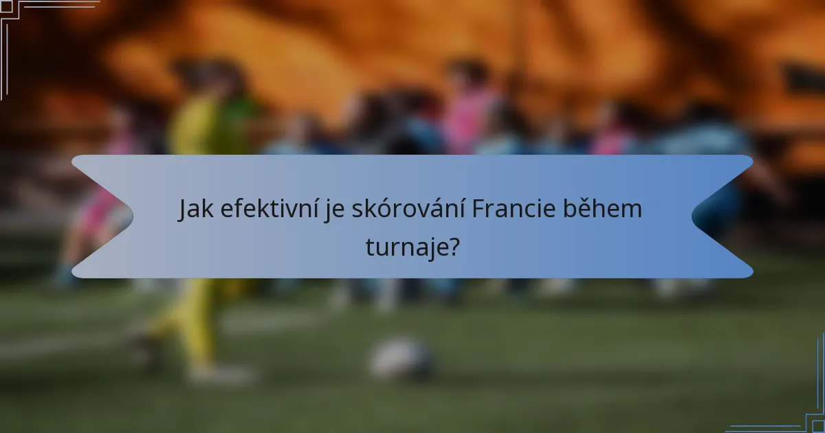 Jak efektivní je skórování Francie během turnaje?