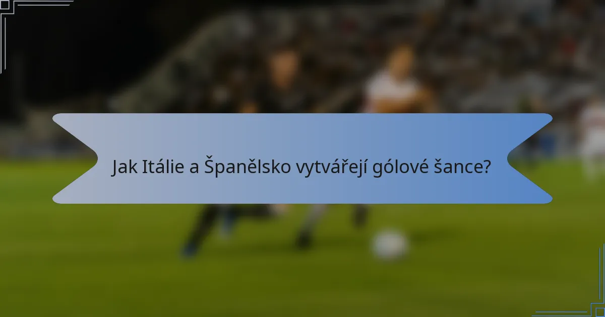 Jak Itálie a Španělsko vytvářejí gólové šance?