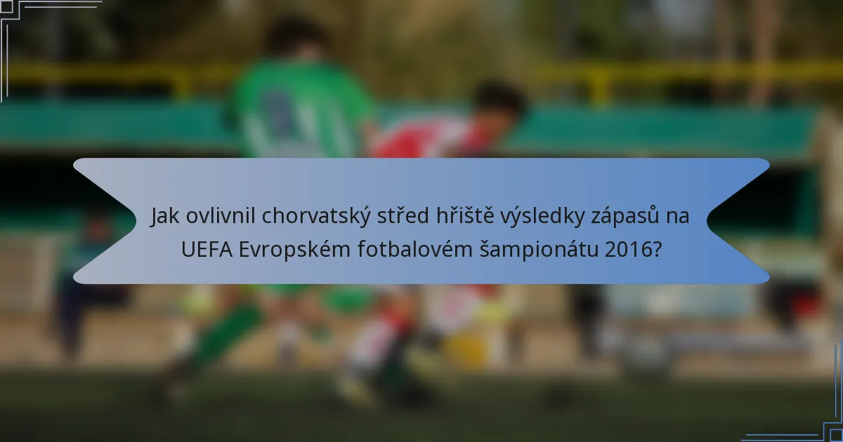 Jak ovlivnil chorvatský střed hřiště výsledky zápasů na UEFA Evropském fotbalovém šampionátu 2016?