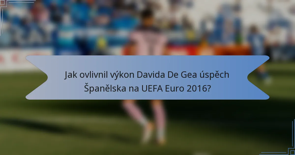 Jak ovlivnil výkon Davida De Gea úspěch Španělska na UEFA Euro 2016?