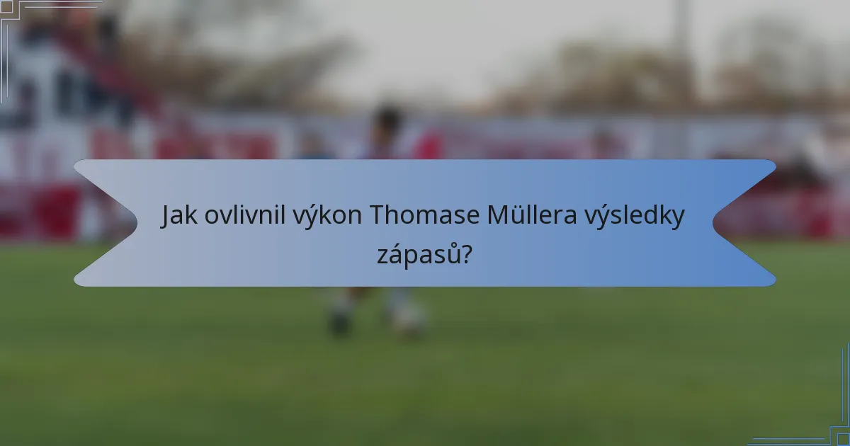 Jak ovlivnil výkon Thomase Müllera výsledky zápasů?