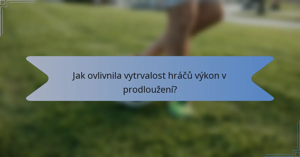 Jak ovlivnila vytrvalost hráčů výkon v prodloužení?