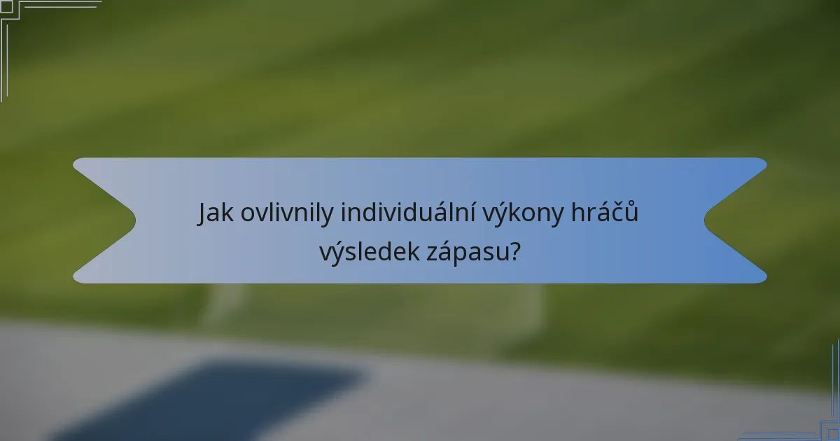 Jak ovlivnily individuální výkony hráčů výsledek zápasu?