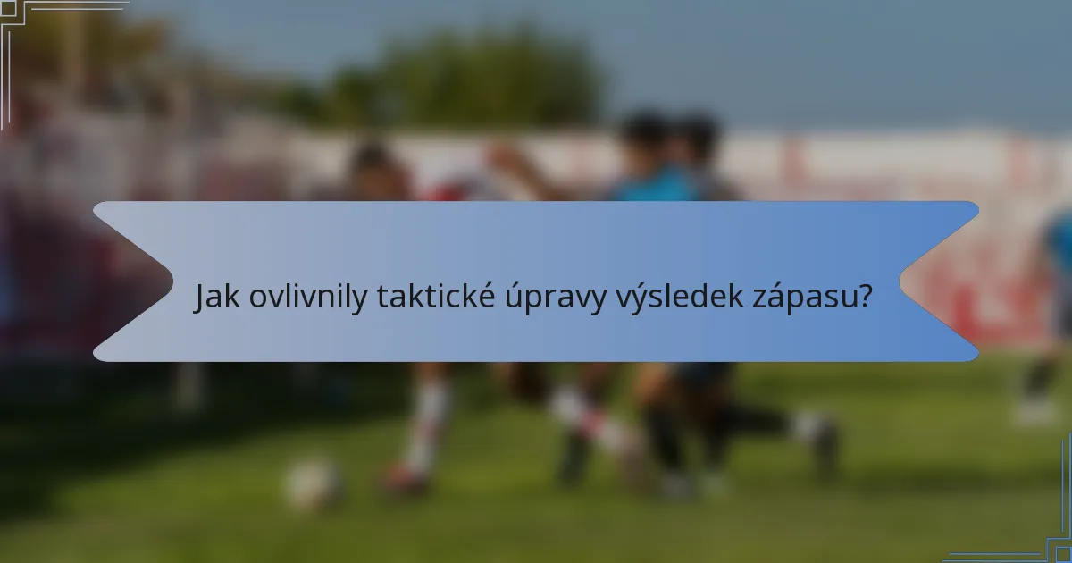 Jak ovlivnily taktické úpravy výsledek zápasu?