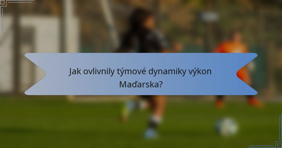 Jak ovlivnily týmové dynamiky výkon Maďarska?