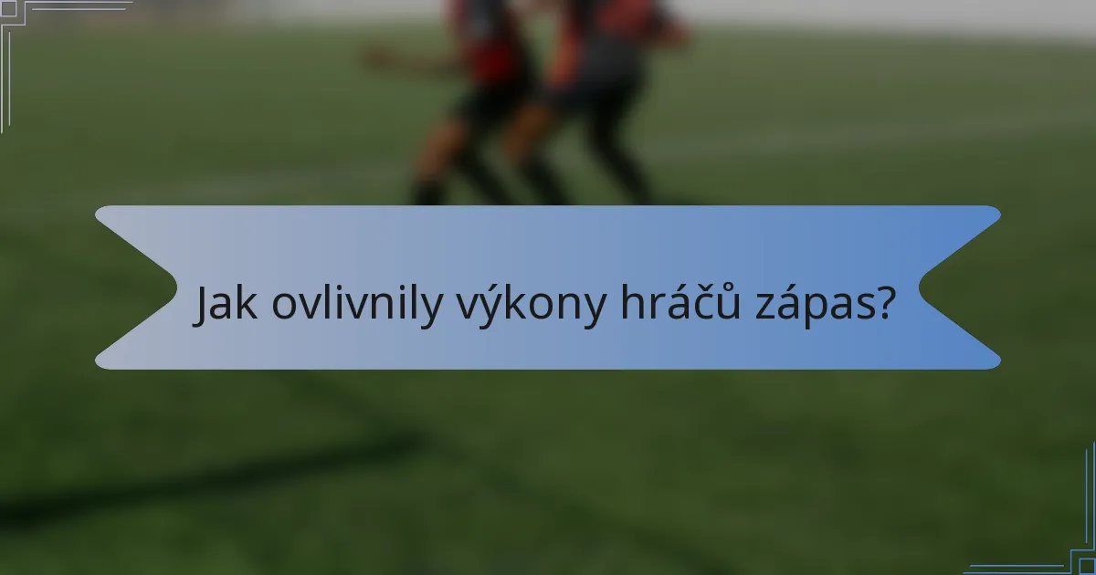 Jak ovlivnily výkony hráčů zápas?