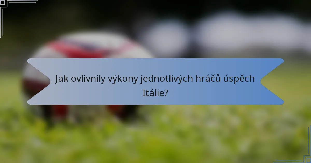 Jak ovlivnily výkony jednotlivých hráčů úspěch Itálie?