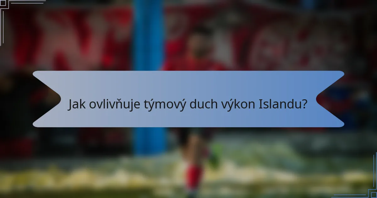 Jak ovlivňuje týmový duch výkon Islandu?