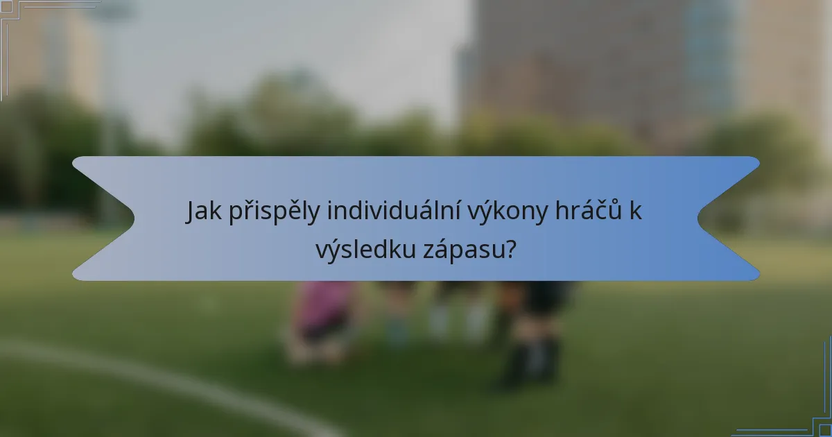 Jak přispěly individuální výkony hráčů k výsledku zápasu?