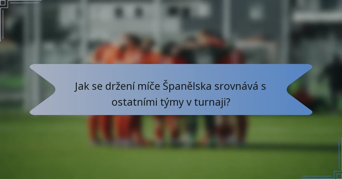 Jak se držení míče Španělska srovnává s ostatními týmy v turnaji?