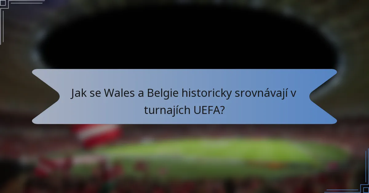 Jak se Wales a Belgie historicky srovnávají v turnajích UEFA?