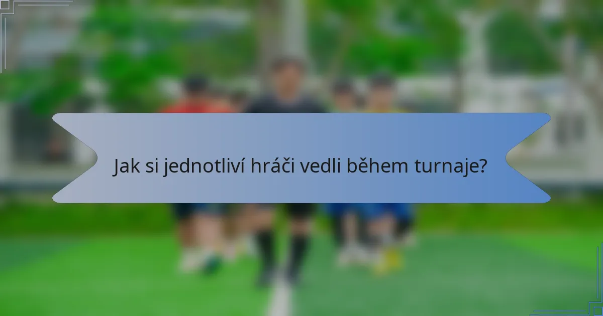 Jak si jednotliví hráči vedli během turnaje?