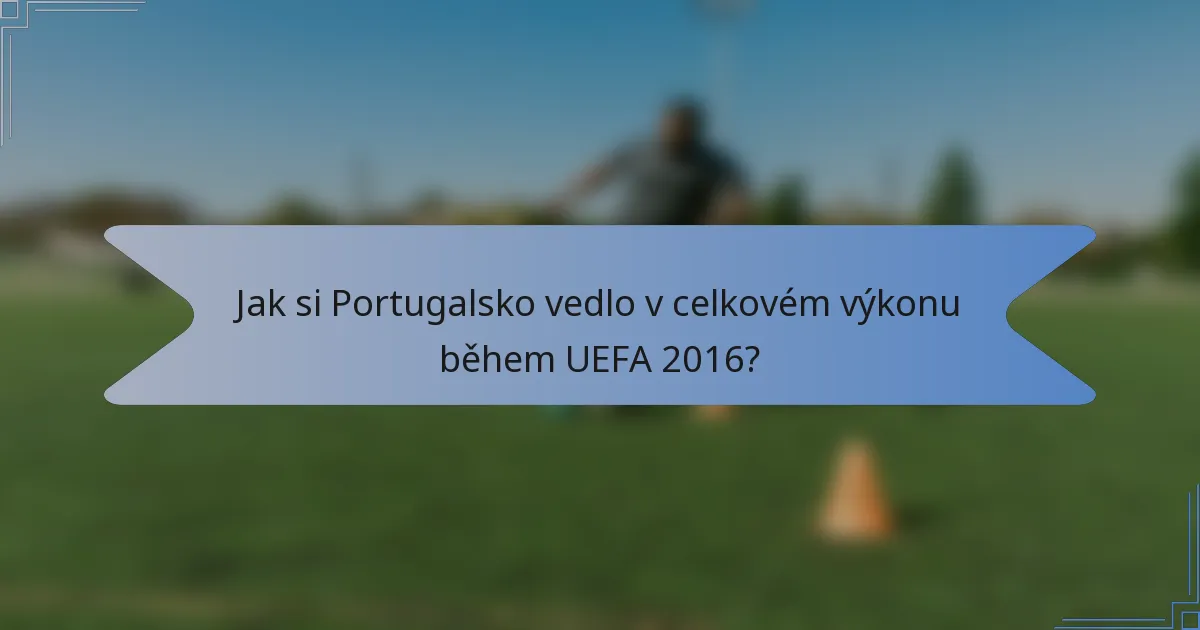 Jak si Portugalsko vedlo v celkovém výkonu během UEFA 2016?