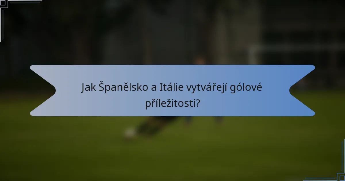 Jak Španělsko a Itálie vytvářejí gólové příležitosti?