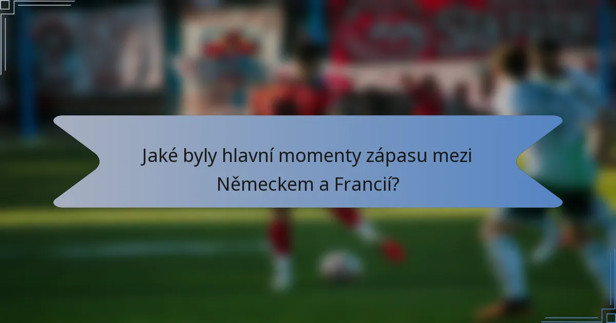 Jaké byly hlavní momenty zápasu mezi Německem a Francií?