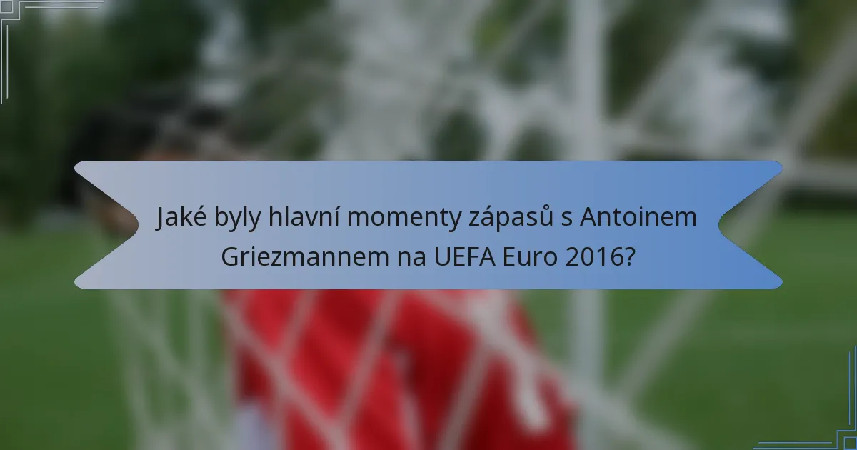 Jaké byly hlavní momenty zápasů s Antoinem Griezmannem na UEFA Euro 2016?