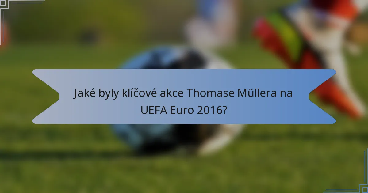 Jaké byly klíčové akce Thomase Müllera na UEFA Euro 2016?