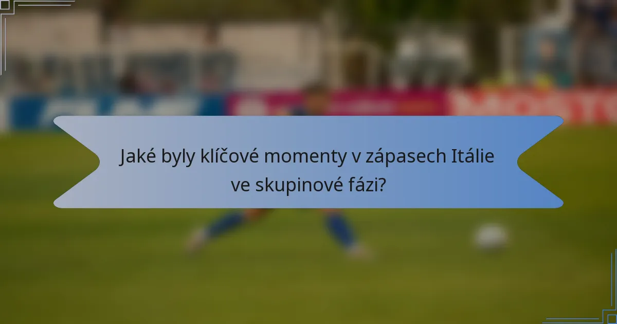 Jaké byly klíčové momenty v zápasech Itálie ve skupinové fázi?