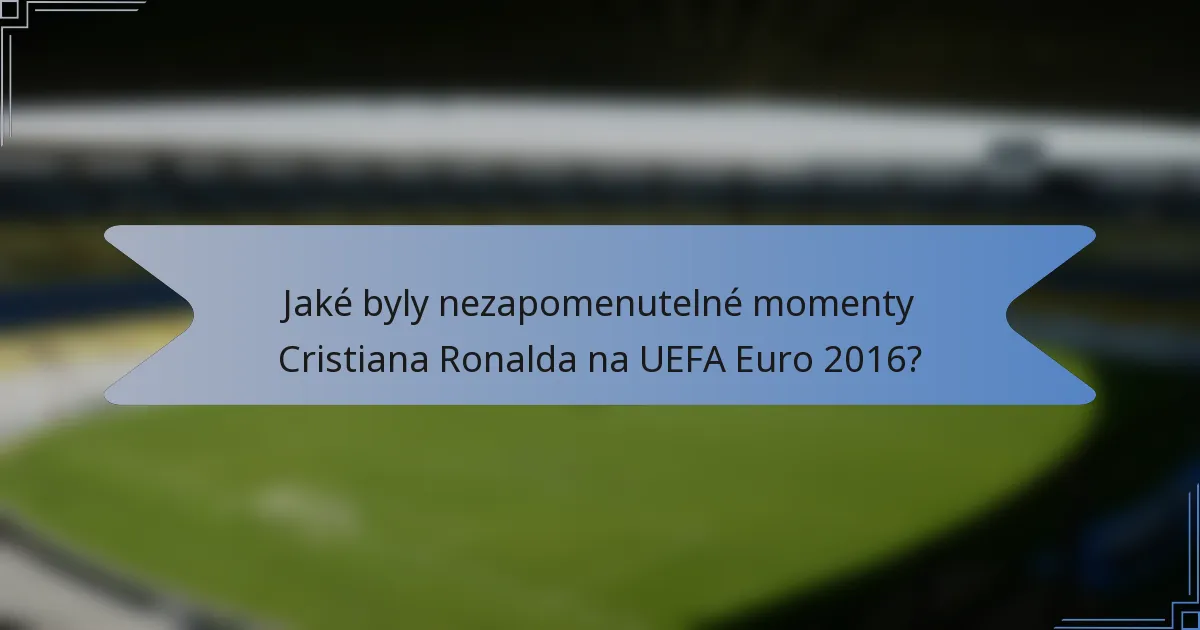 Jaké byly nezapomenutelné momenty Cristiana Ronalda na UEFA Euro 2016?