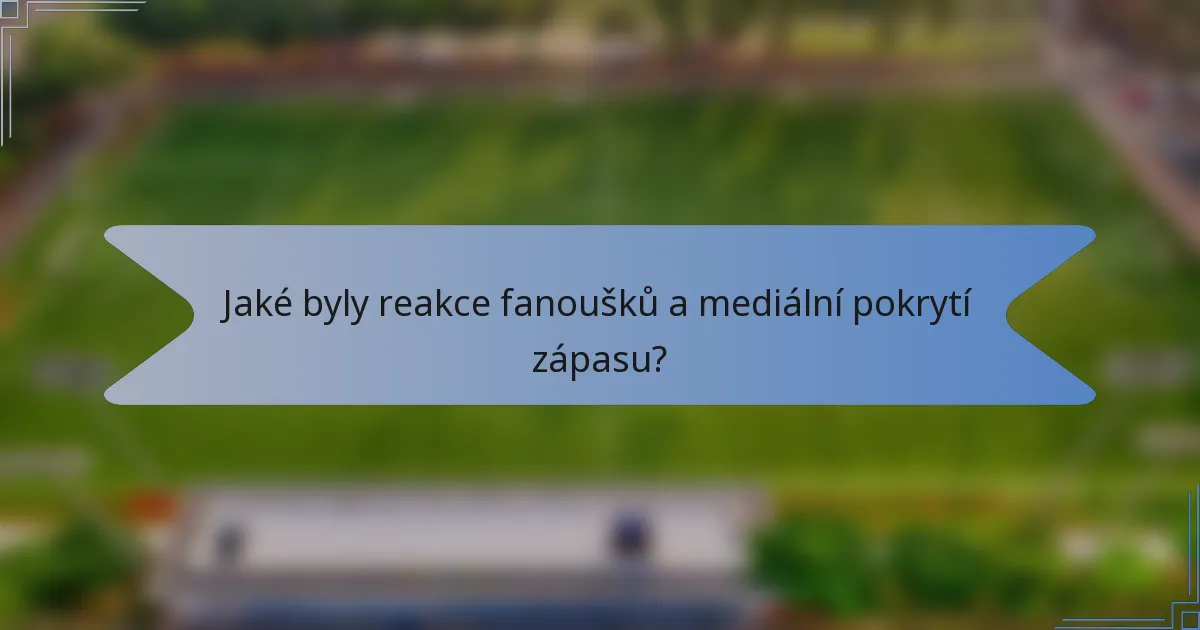 Jaké byly reakce fanoušků a mediální pokrytí zápasu?
