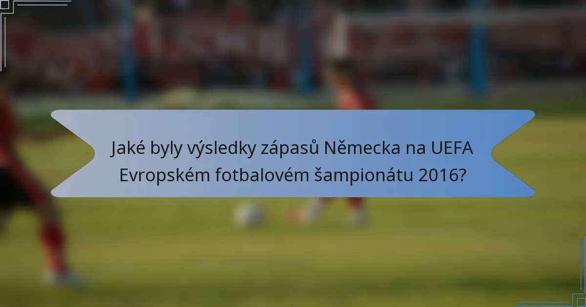 Jaké byly výsledky zápasů Německa na UEFA Evropském fotbalovém šampionátu 2016?