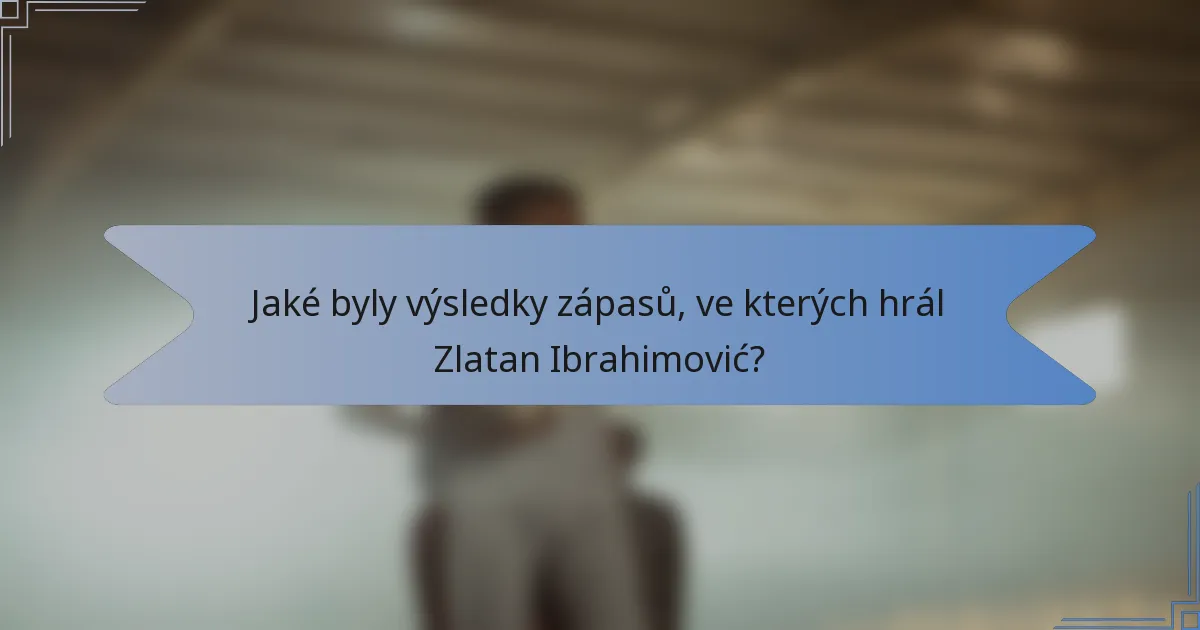 Jaké byly výsledky zápasů, ve kterých hrál Zlatan Ibrahimović?