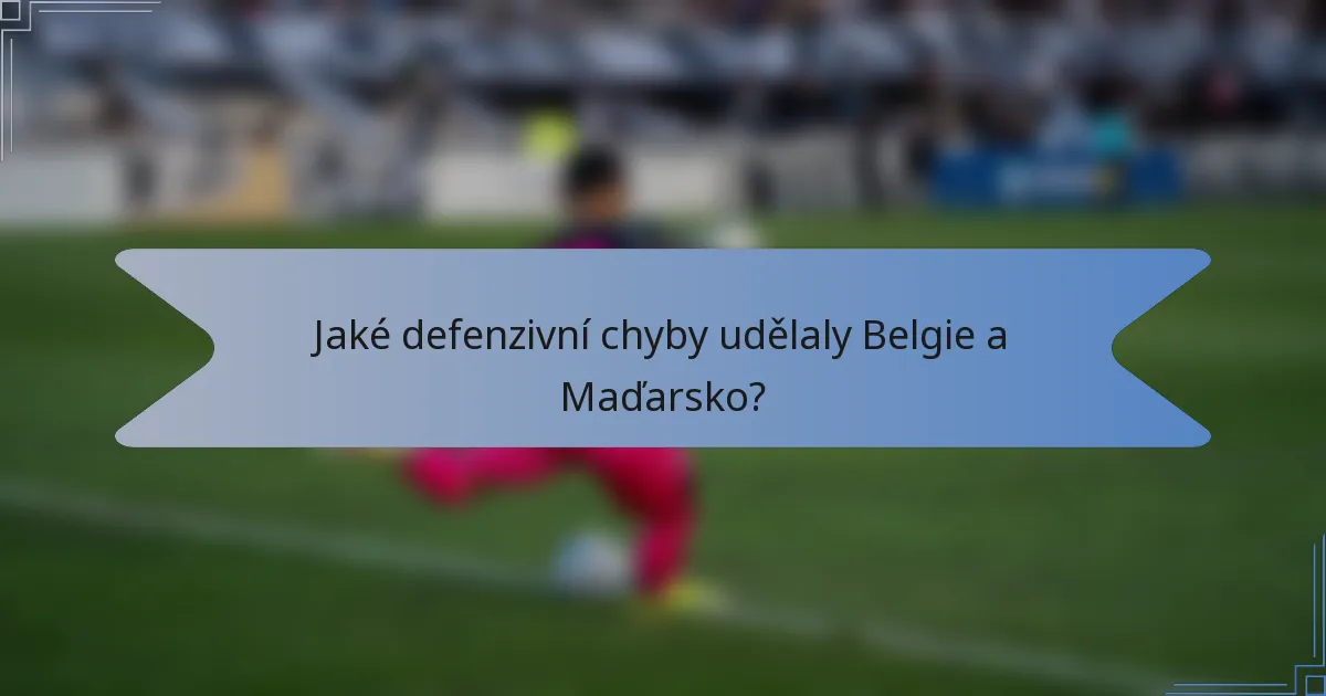 Jaké defenzivní chyby udělaly Belgie a Maďarsko?