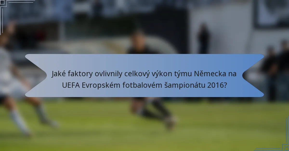 Jaké faktory ovlivnily celkový výkon týmu Německa na UEFA Evropském fotbalovém šampionátu 2016?