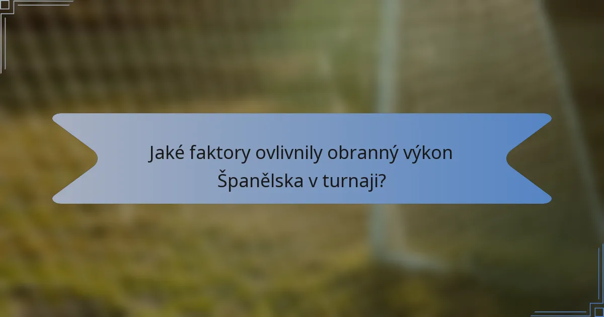 Jaké faktory ovlivnily obranný výkon Španělska v turnaji?