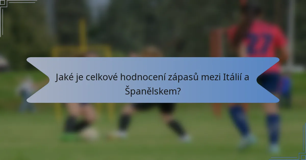Jaké je celkové hodnocení zápasů mezi Itálií a Španělskem?
