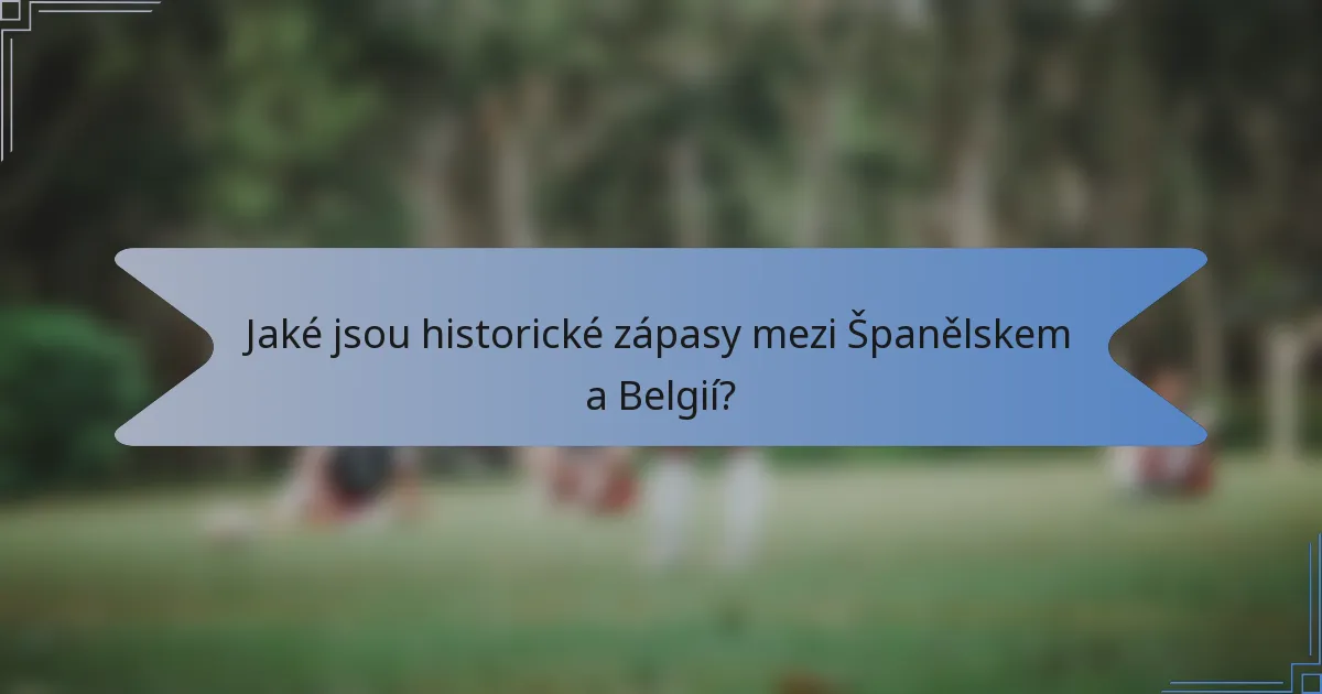 Jaké jsou historické zápasy mezi Španělskem a Belgií?