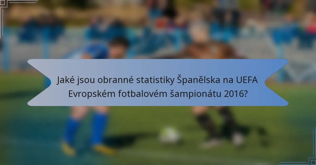 Jaké jsou obranné statistiky Španělska na UEFA Evropském fotbalovém šampionátu 2016?