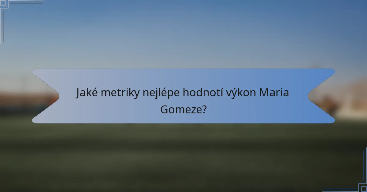 Jaké metriky nejlépe hodnotí výkon Maria Gomeze?