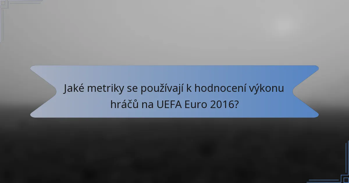 Jaké metriky se používají k hodnocení výkonu hráčů na UEFA Euro 2016?