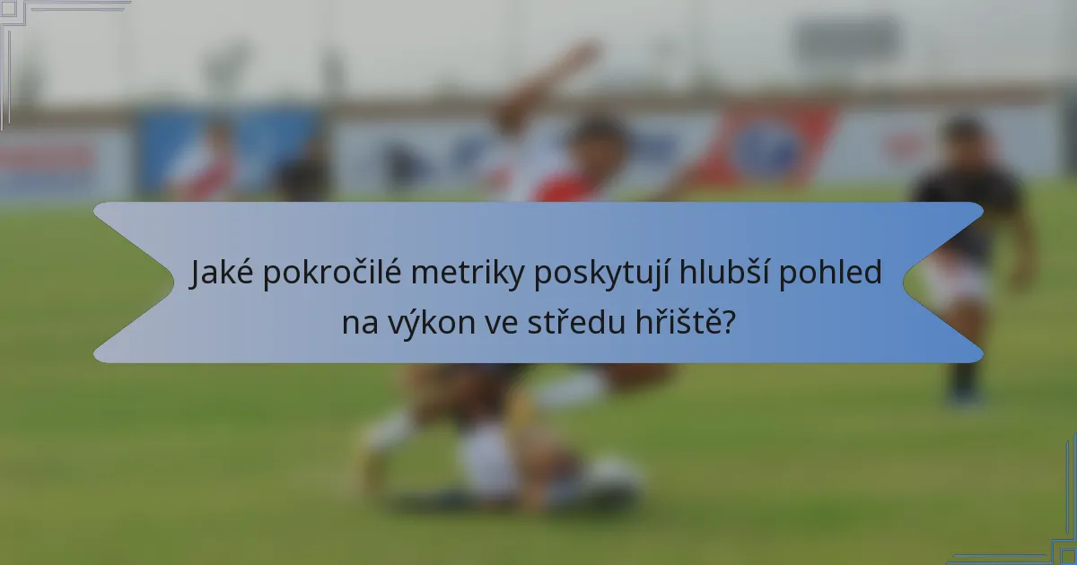 Jaké pokročilé metriky poskytují hlubší pohled na výkon ve středu hřiště?