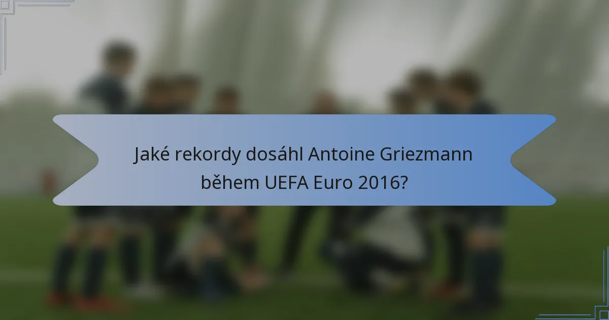 Jaké rekordy dosáhl Antoine Griezmann během UEFA Euro 2016?