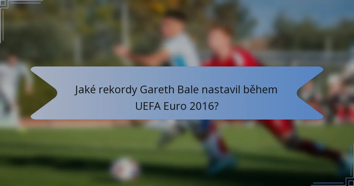 Jaké rekordy Gareth Bale nastavil během UEFA Euro 2016?