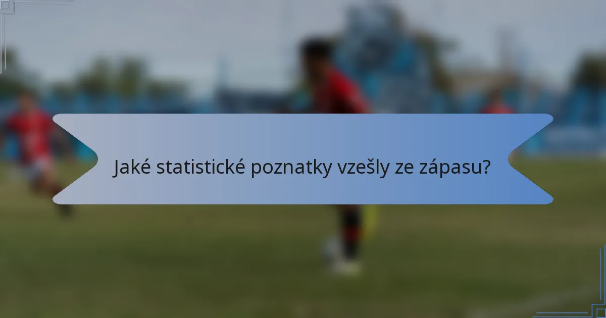 Jaké statistické poznatky vzešly ze zápasu?