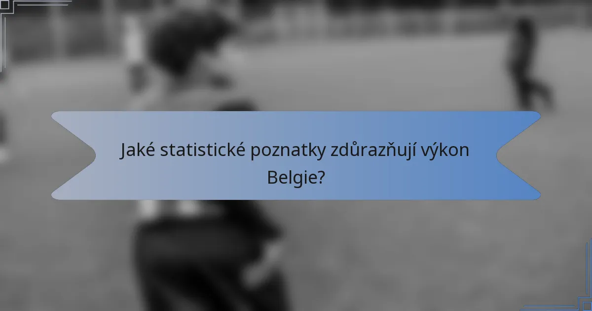Jaké statistické poznatky zdůrazňují výkon Belgie?