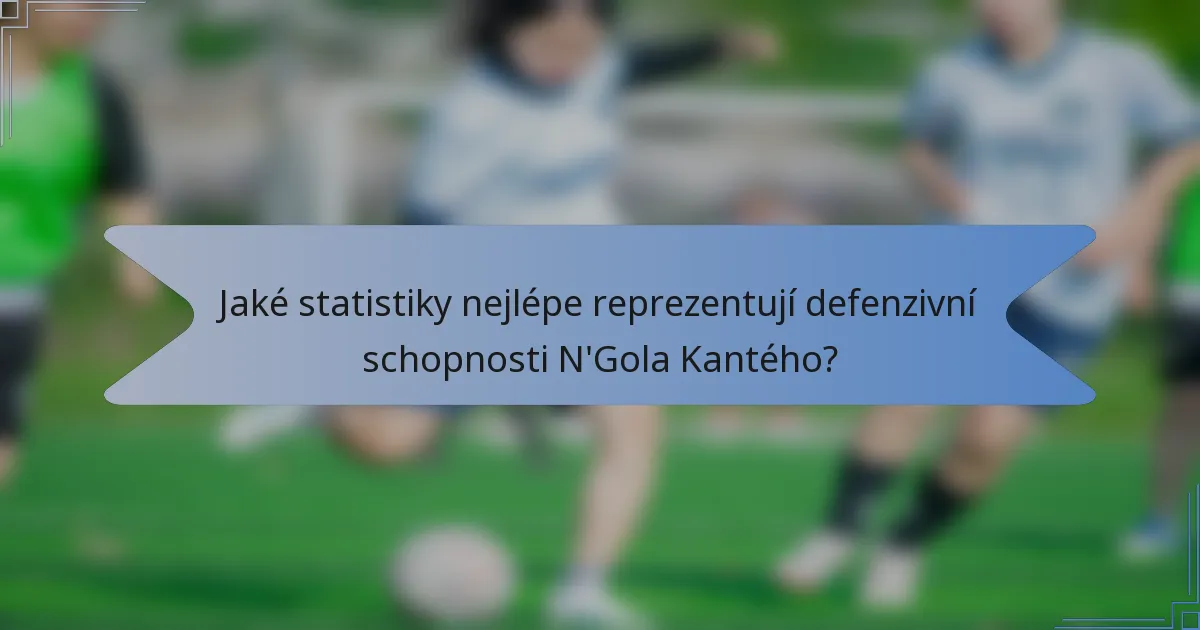 Jaké statistiky nejlépe reprezentují defenzivní schopnosti N'Gola Kantého?