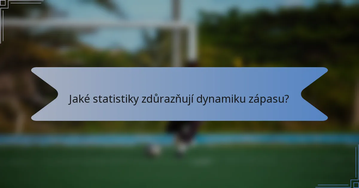 Jaké statistiky zdůrazňují dynamiku zápasu?