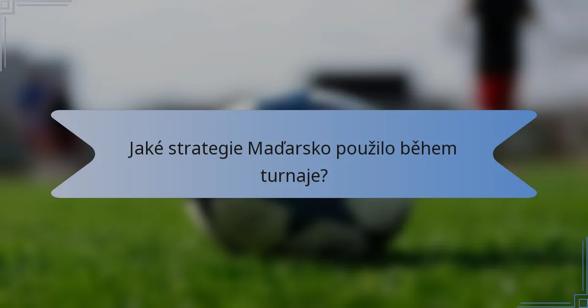 Jaké strategie Maďarsko použilo během turnaje?