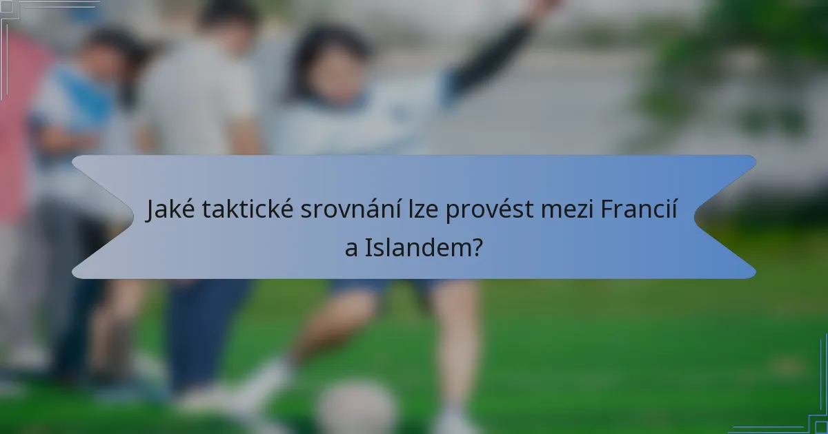 Jaké taktické srovnání lze provést mezi Francií a Islandem?