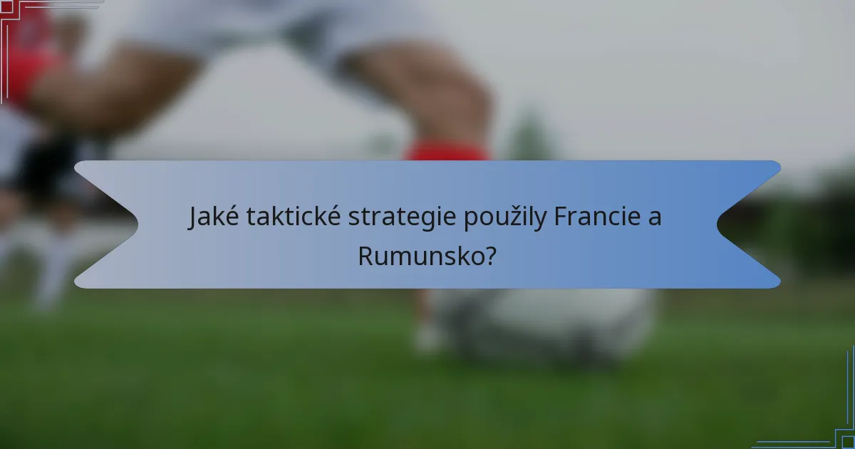 Jaké taktické strategie použily Francie a Rumunsko?