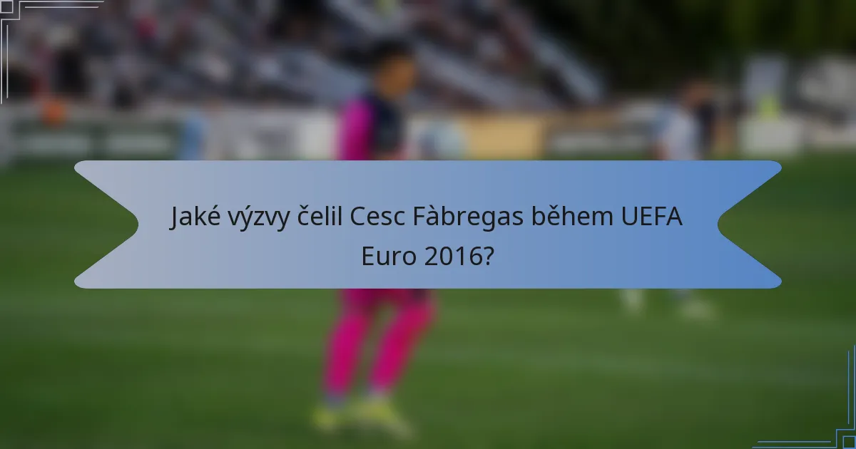 Jaké výzvy čelil Cesc Fàbregas během UEFA Euro 2016?