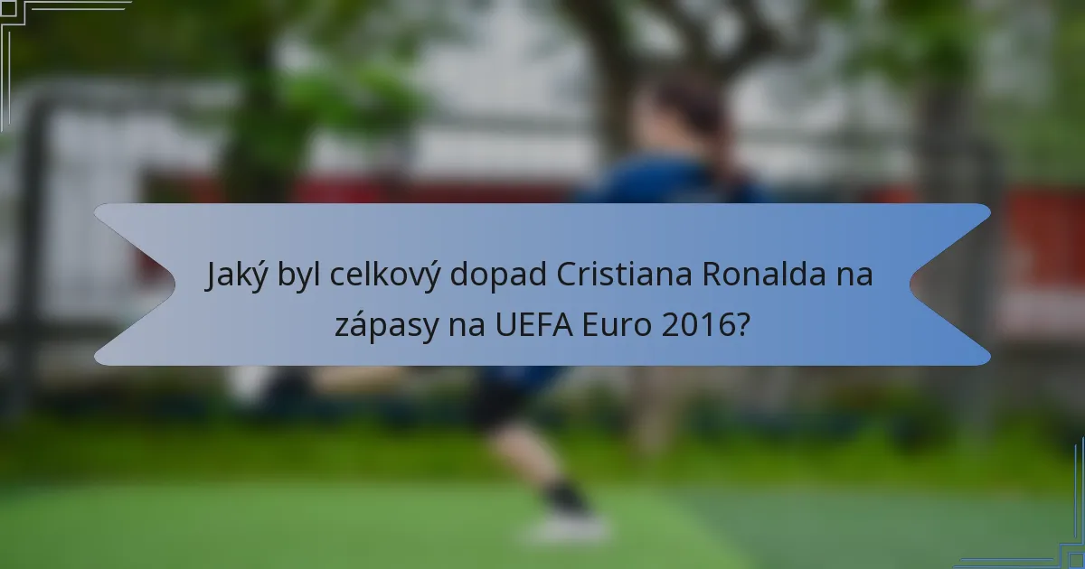 Jaký byl celkový dopad Cristiana Ronalda na zápasy na UEFA Euro 2016?