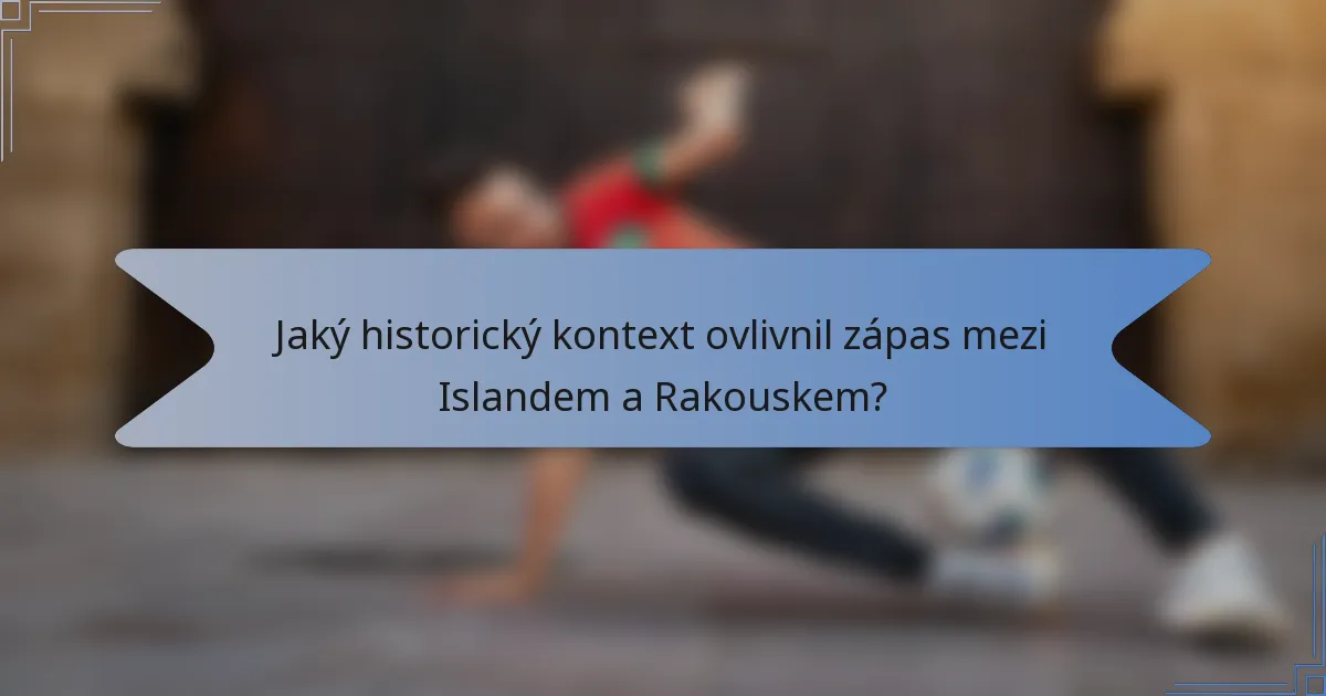 Jaký historický kontext ovlivnil zápas mezi Islandem a Rakouskem?
