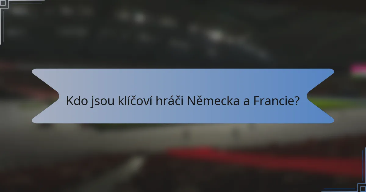 Kdo jsou klíčoví hráči Německa a Francie?