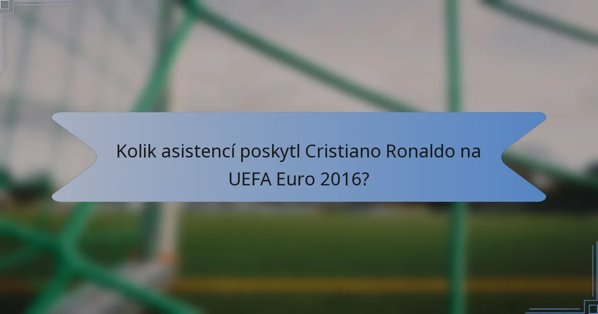 Kolik asistencí poskytl Cristiano Ronaldo na UEFA Euro 2016?